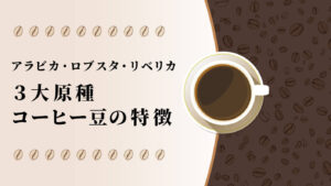 コーヒー豆の種類！アラビカ・ロブスタ・リベリカ３大原種の特徴