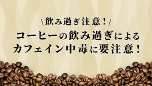 コーヒーの飲み過ぎによるカフェイン中毒に要注意！