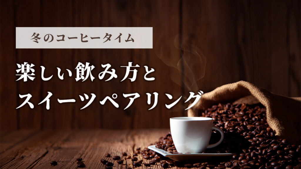 冬のコーヒータイムが楽しくなる飲み方とスイーツペアリング