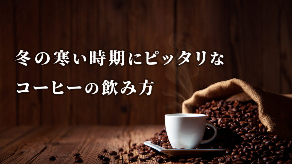 冬の寒い時期にピッタリなコーヒーの飲み方