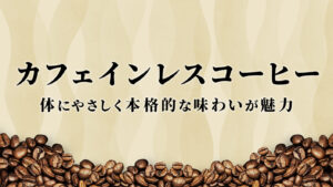 カフェインレスコーヒーは体にやさしく本格的な味わいが魅力