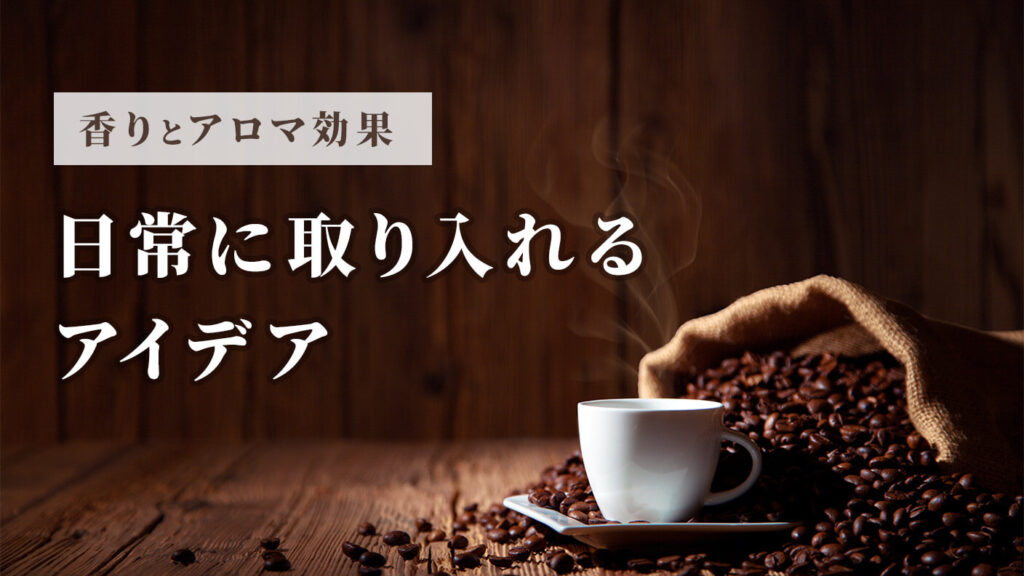 コーヒーの香りとアロマ効果を日常に取り入れるアイデア