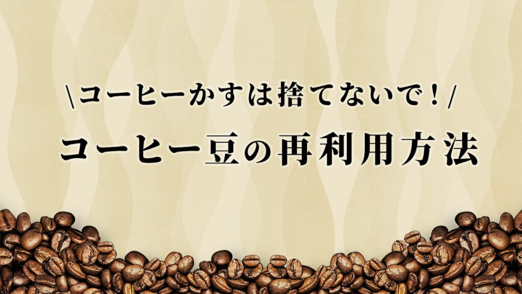 コーヒーかすは捨てないで！お家で賢くコーヒー豆の再利用方法