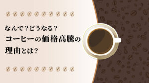 コーヒーの価格高騰の理由とは？なんで？どうなる？を解説！