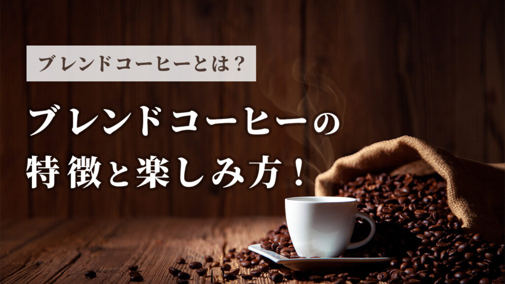 ブレンドコーヒーとは？その特徴と楽しみ方を解説